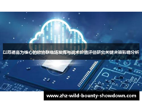 以厄德高为核心的欧协联临场发挥与战术价值评估研究关键决策影响分析 以厄德高为核心的欧协联临场发挥与战术价值评估研究关键决策影响分析