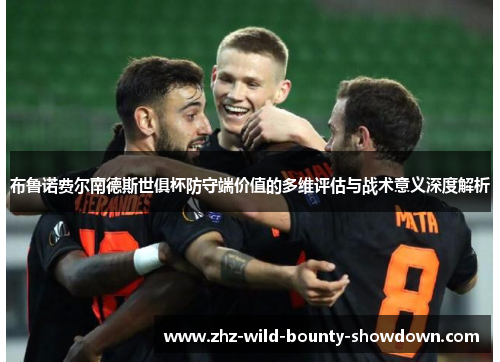 布鲁诺费尔南德斯世俱杯防守端价值的多维评估与战术意义深度解析