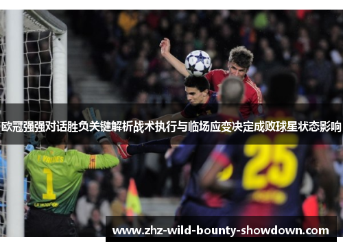欧冠强强对话胜负关键解析战术执行与临场应变决定成败球星状态影响