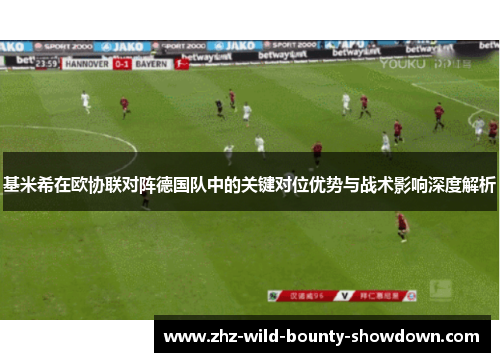 基米希在欧协联对阵德国队中的关键对位优势与战术影响深度解析