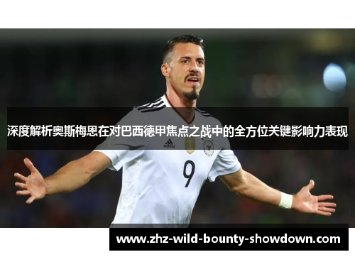 深度解析奥斯梅恩在对巴西德甲焦点之战中的全方位关键影响力表现 深度解析奥斯梅恩在对巴西德甲焦点之战中的全方位关键影响力表现