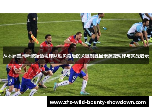 从本届美洲杯数据透视球队胜负背后的关键制胜因素演变规律与实战启示 从本届美洲杯数据透视球队胜负背后的关键制胜因素演变规律与实战启示