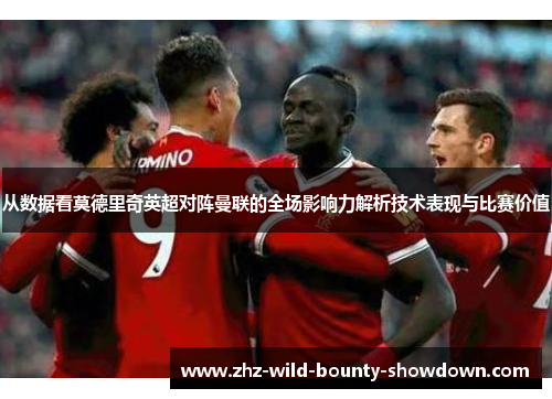 从数据看莫德里奇英超对阵曼联的全场影响力解析技术表现与比赛价值