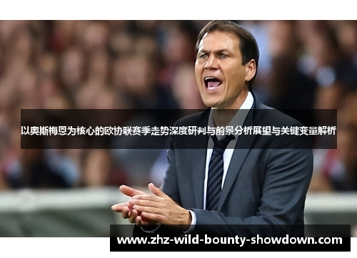 以奥斯梅恩为核心的欧协联赛季走势深度研判与前景分析展望与关键变量解析