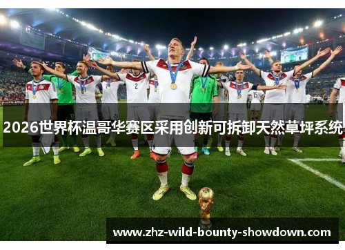 2026世界杯温哥华赛区采用创新可拆卸天然草坪系统 2026世界杯温哥华赛区采用创新可拆卸天然草坪系统