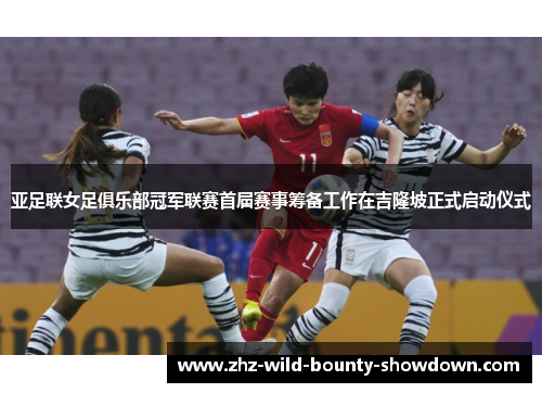 亚足联女足俱乐部冠军联赛首届赛事筹备工作在吉隆坡正式启动仪式