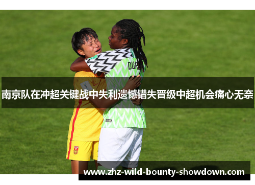 南京队在冲超关键战中失利遗憾错失晋级中超机会痛心无奈