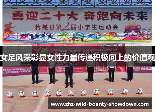 女足风采彰显女性力量传递积极向上的价值观