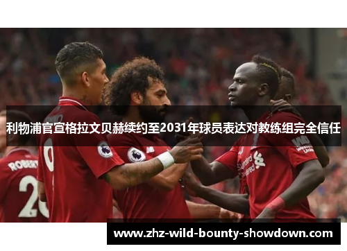 利物浦官宣格拉文贝赫续约至2031年球员表达对教练组完全信任