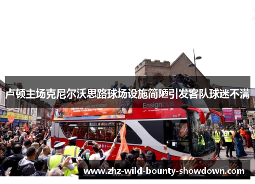 卢顿主场克尼尔沃思路球场设施简陋引发客队球迷不满