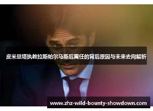 皮米恩塔执教拉斯帕尔马斯后离任的背后原因与未来去向解析