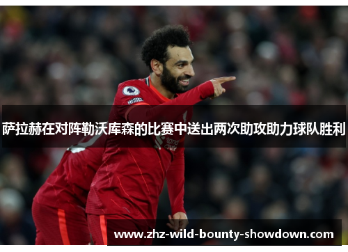 萨拉赫在对阵勒沃库森的比赛中送出两次助攻助力球队胜利